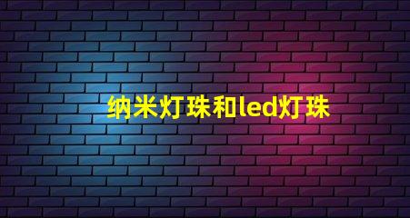 纳米灯珠和led灯珠哪个更亮一点 太阳能灯珠和led灯灯珠一样吗